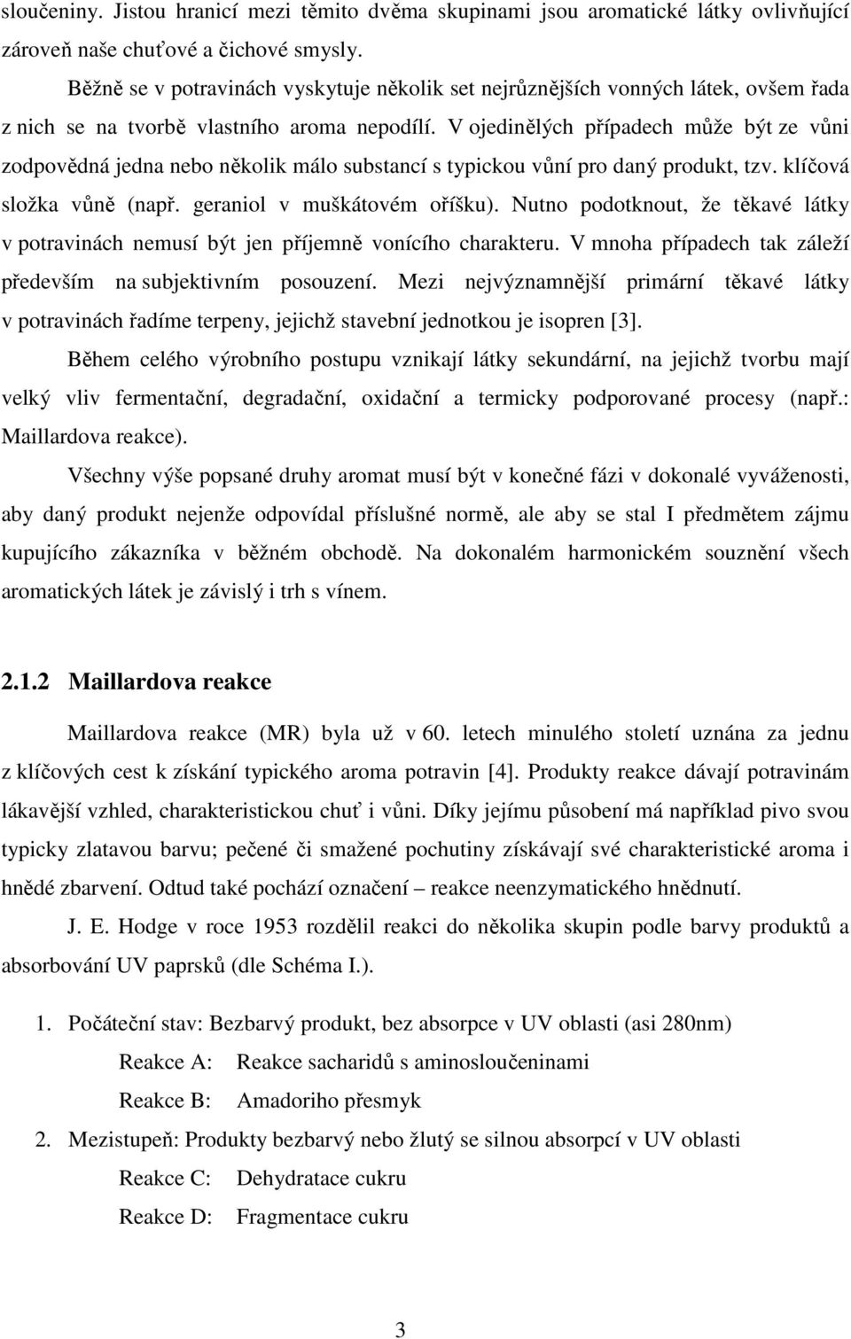 V ojedinělých případech může být ze vůni zodpovědná jedna nebo několik málo substancí s typickou vůní pro daný produkt, tzv. klíčová složka vůně (např. geraniol v muškátovém oříšku).