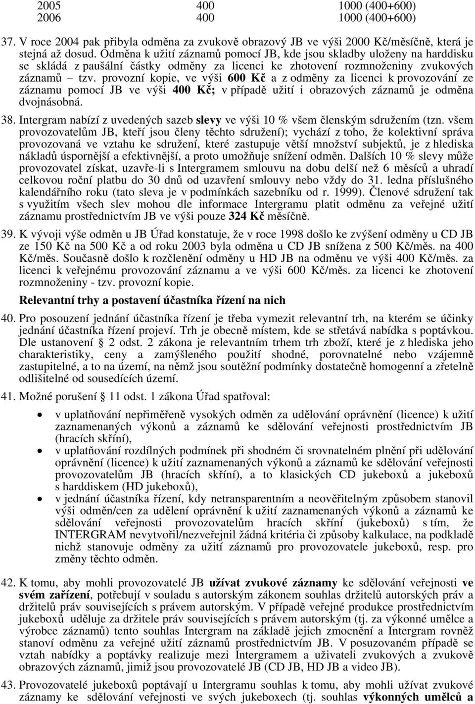 provozní kopie, ve výši 600 Kč a z odměny za licenci k provozování ze záznamu pomocí JB ve výši 400 Kč; v případě užití i obrazových záznamů je odměna dvojnásobná. 38.