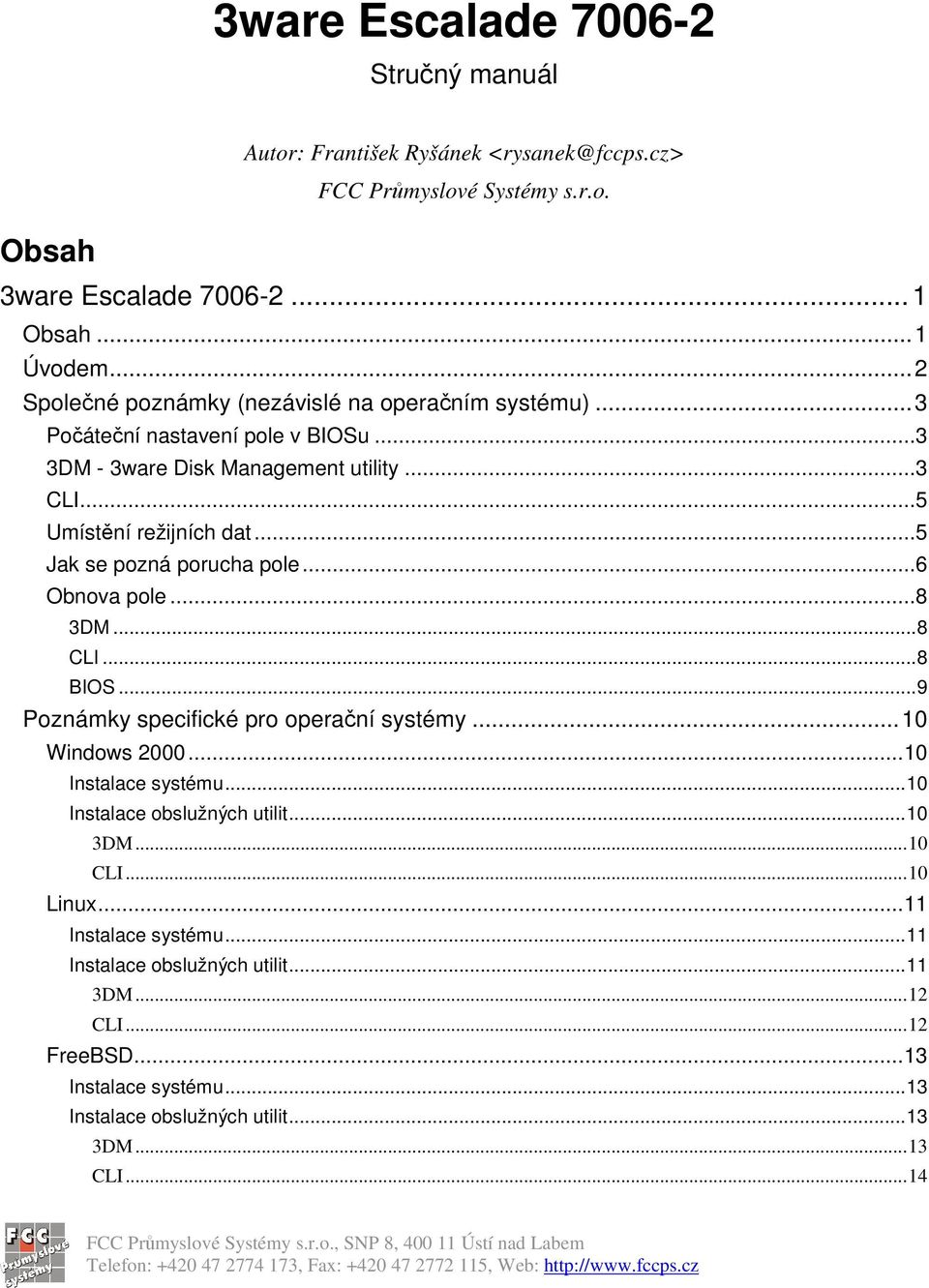 ..5 Jak se pozná porucha pole...6 Obnova pole...8 3DM...8 CLI...8 BIOS...9 Poznámky specifické pro operaní systémy...10 Windows 2000...10 Instalace systému.