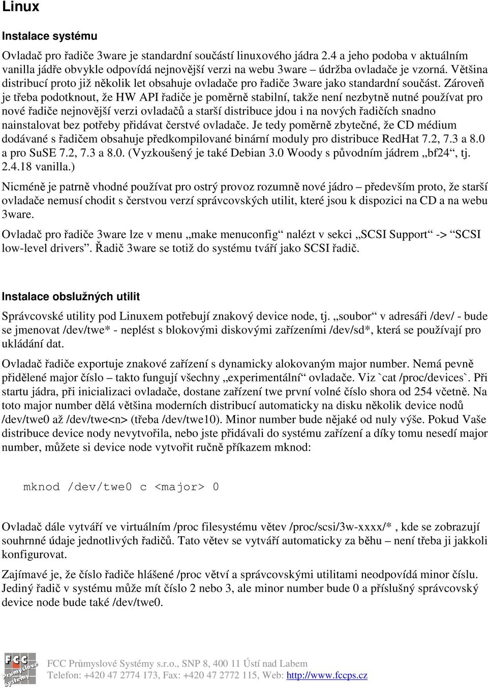 Zárove je teba podotknout, že HW API adie je pomrn stabilní, takže není nezbytn nutné používat pro nové adie nejnovjší verzi ovlada a starší distribuce jdou i na nových adiích snadno nainstalovat bez