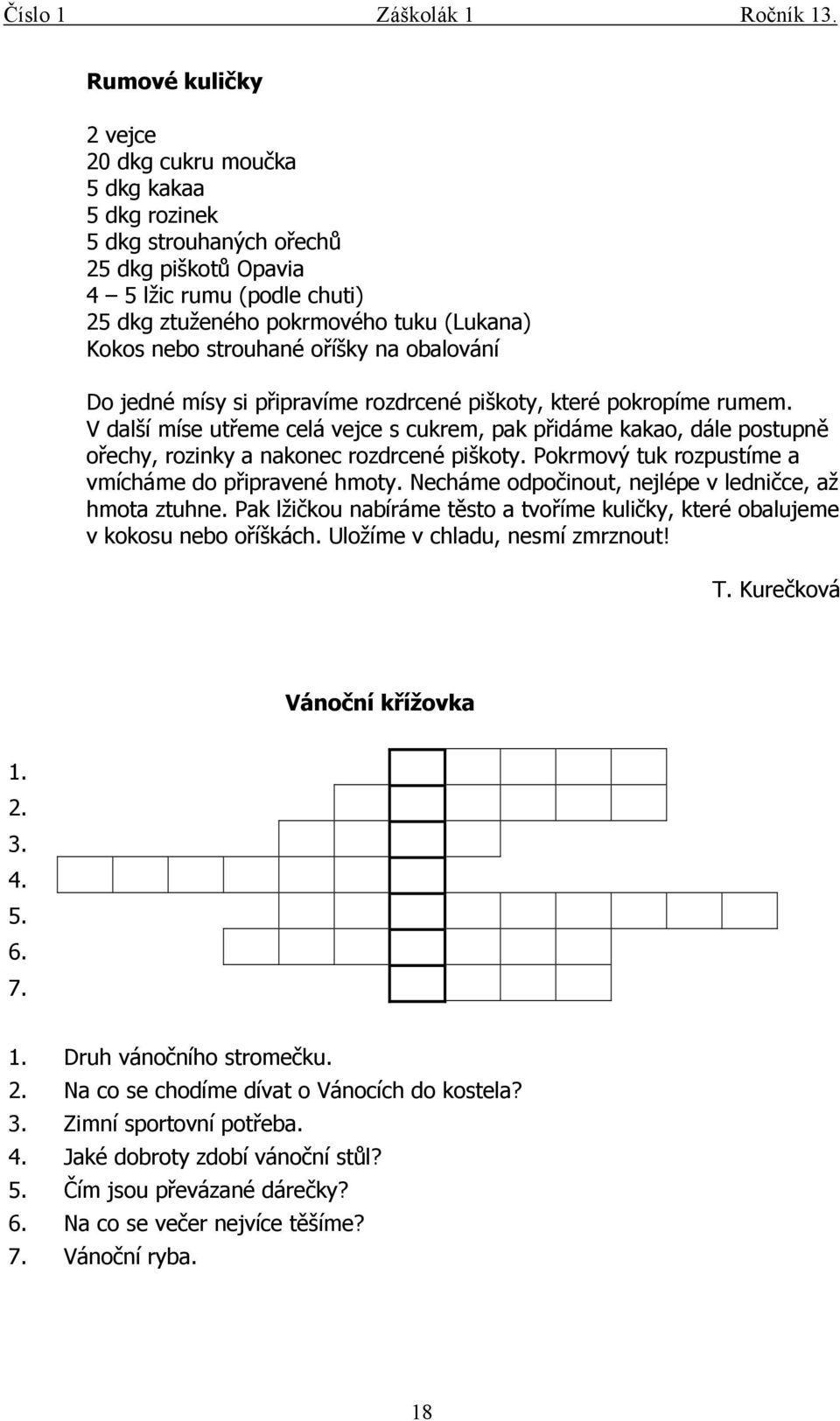 V další míse utřeme celá vejce s cukrem, pak přidáme kakao, dále postupně ořechy, rozinky a nakonec rozdrcené piškoty. Pokrmový tuk rozpustíme a vmícháme do připravené hmoty.