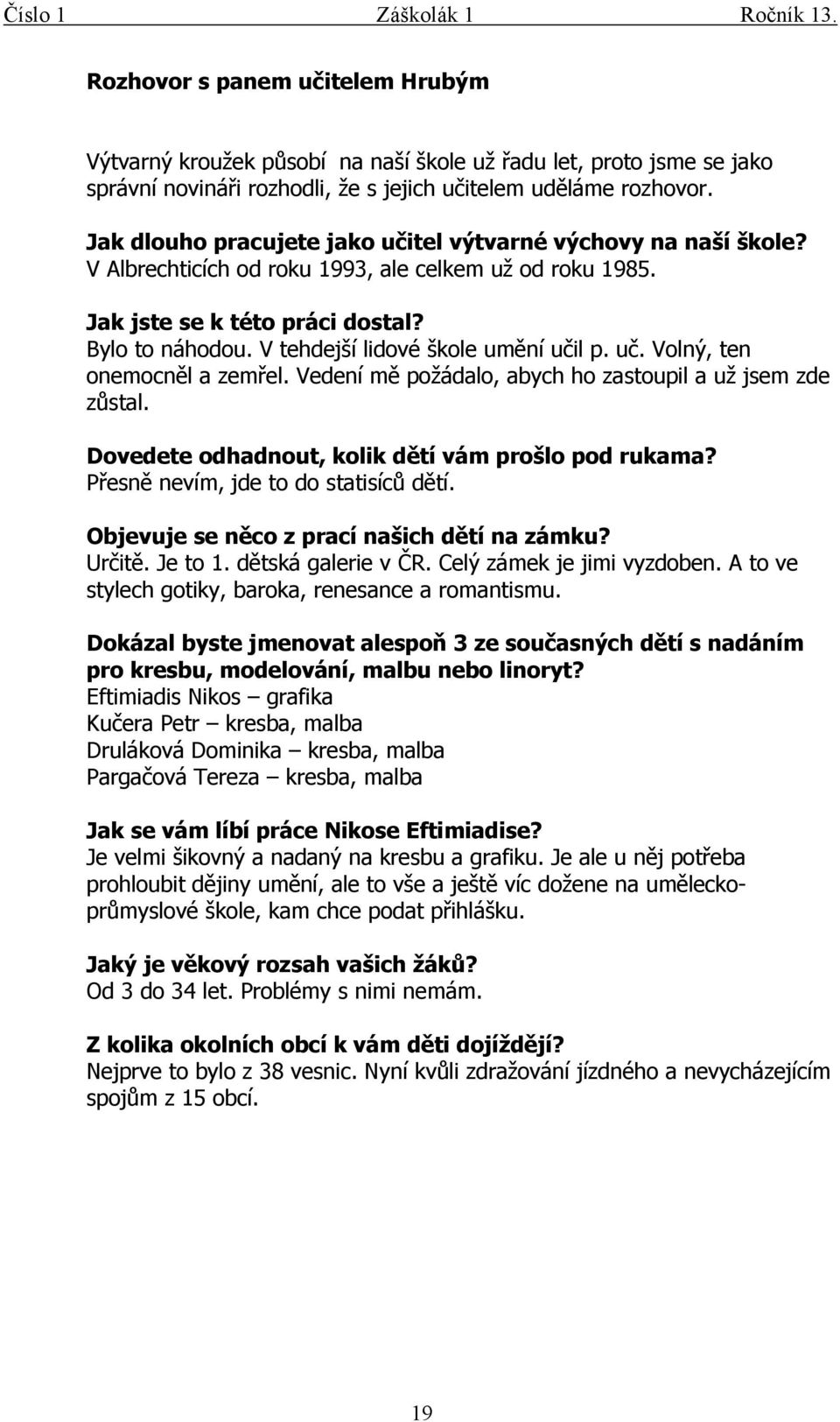 V tehdejší lidové škole umění učil p. uč. Volný, ten onemocněl a zemřel. Vedení mě požádalo, abych ho zastoupil a už jsem zde zůstal. Dovedete odhadnout, kolik dětí vám prošlo pod rukama?