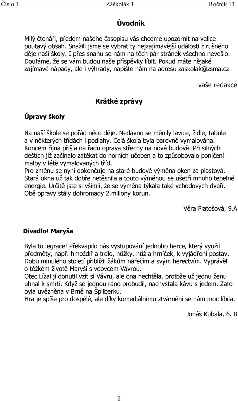 cz Úpravy školy Krátké zprávy vaše redakce Na naší škole se pořád něco děje. Nedávno se měnily lavice, židle, tabule a v některých třídách i podlahy. Celá škola byla barevně vymalována.