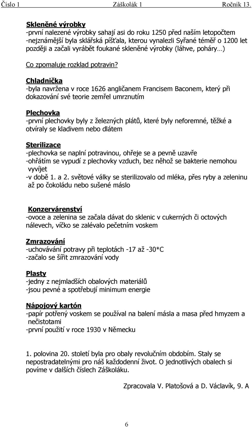 Chladnička -byla navržena v roce 1626 angličanem Francisem Baconem, který při dokazování své teorie zemřel umrznutím Plechovka -první plechovky byly z železných plátů, které byly neforemné, těžké a