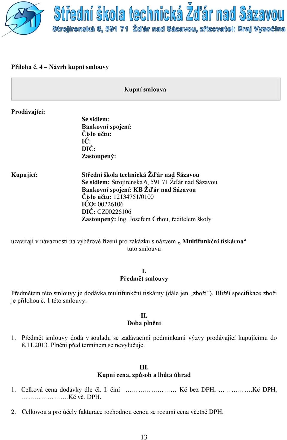 Žďár nad Sázavou Bankovní spojení: KB Žďár nad Sázavou Číslo účtu: 12134751/0100 IČO: 00226106 DIČ: CZ00226106 Zastoupený: Ing.