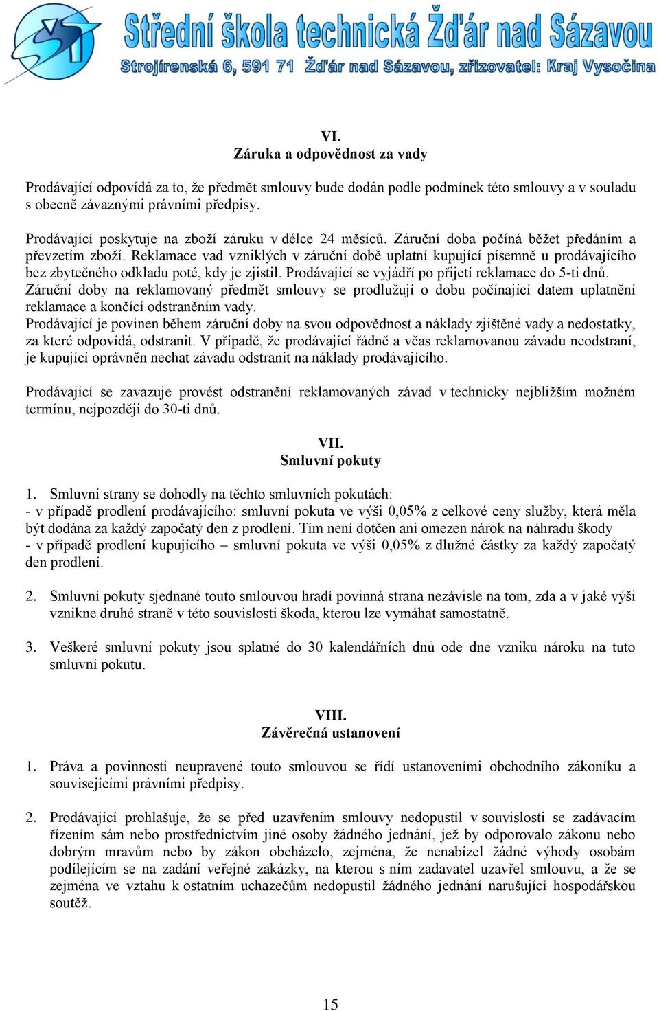 Reklamace vad vzniklých v záruční době uplatní kupující písemně u prodávajícího bez zbytečného odkladu poté, kdy je zjistil. Prodávající se vyjádří po přijetí reklamace do 5-ti dnů.