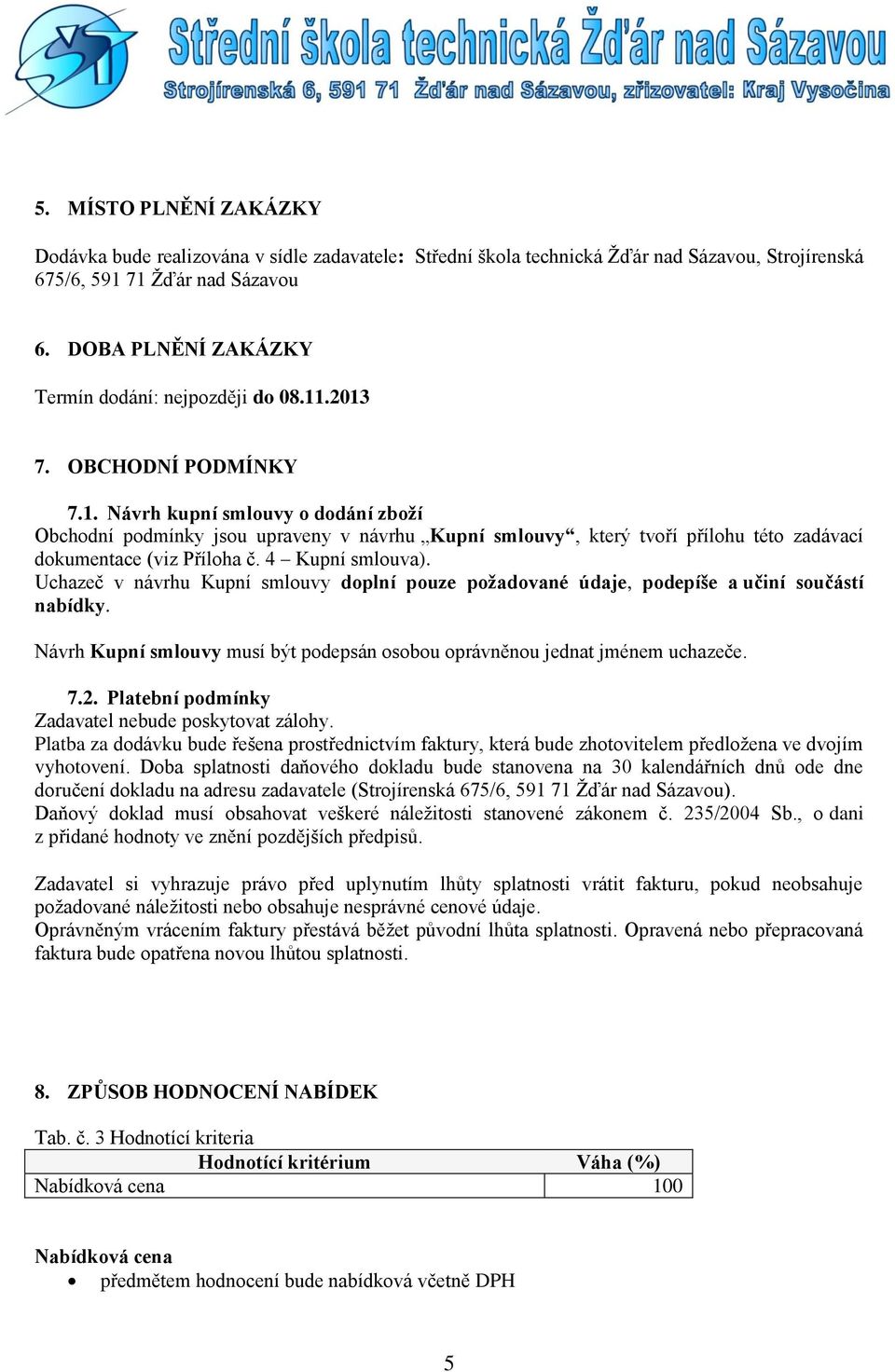 .2013 7. OBCHODNÍ PODMÍNKY 7.1. Návrh kupní smlouvy o dodání zboží Obchodní podmínky jsou upraveny v návrhu Kupní smlouvy, který tvoří přílohu této zadávací dokumentace (viz Příloha č.