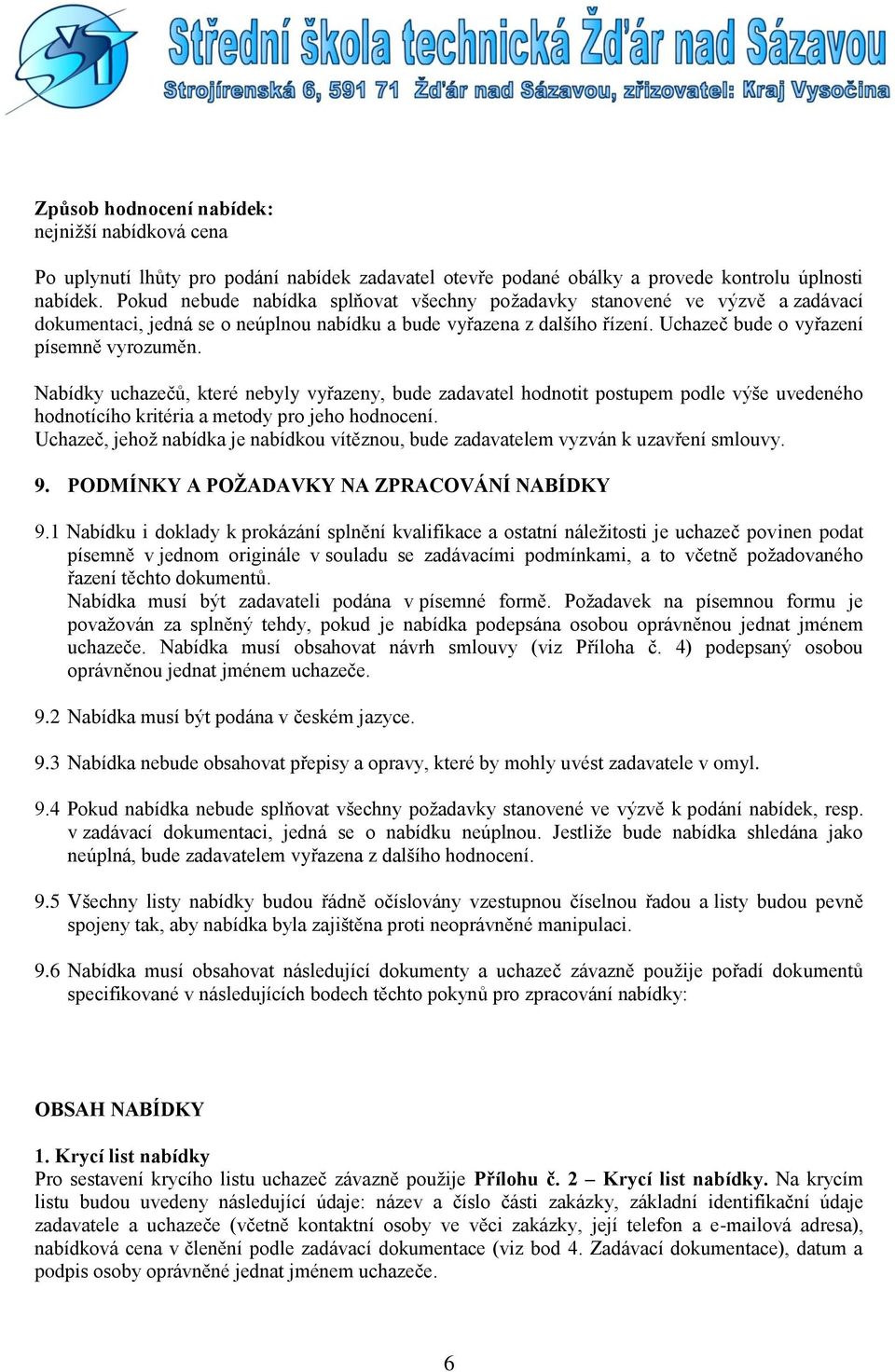 Nabídky uchazečů, které nebyly vyřazeny, bude zadavatel hodnotit postupem podle výše uvedeného hodnotícího kritéria a metody pro jeho hodnocení.