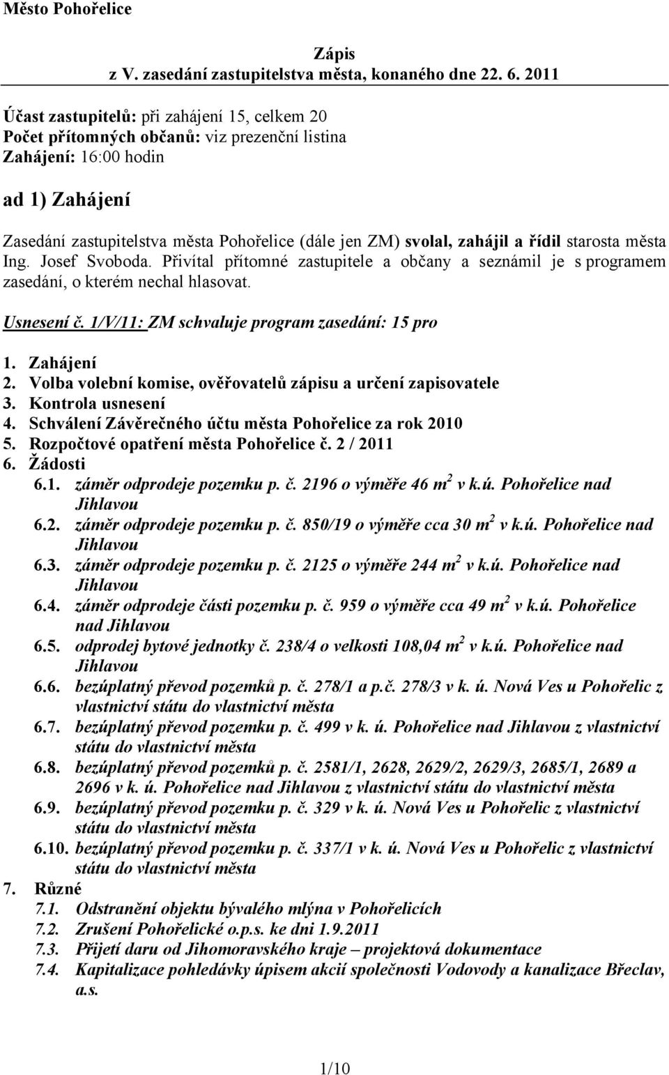 zahájil a řídil starosta města Ing. Josef Svoboda. Přivítal přítomné zastupitele a občany a seznámil je s programem zasedání, o kterém nechal hlasovat. Usnesení č.