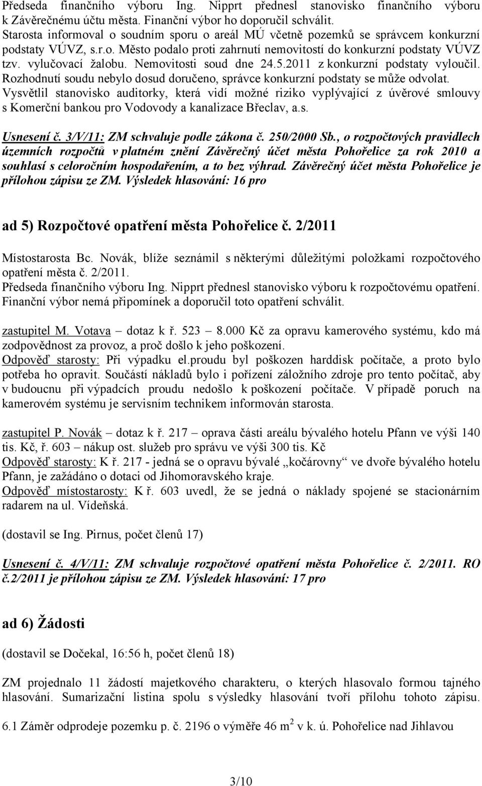 Nemovitosti soud dne 24.5.2011 z konkurzní podstaty vyloučil. Rozhodnutí soudu nebylo dosud doručeno, správce konkurzní podstaty se může odvolat.