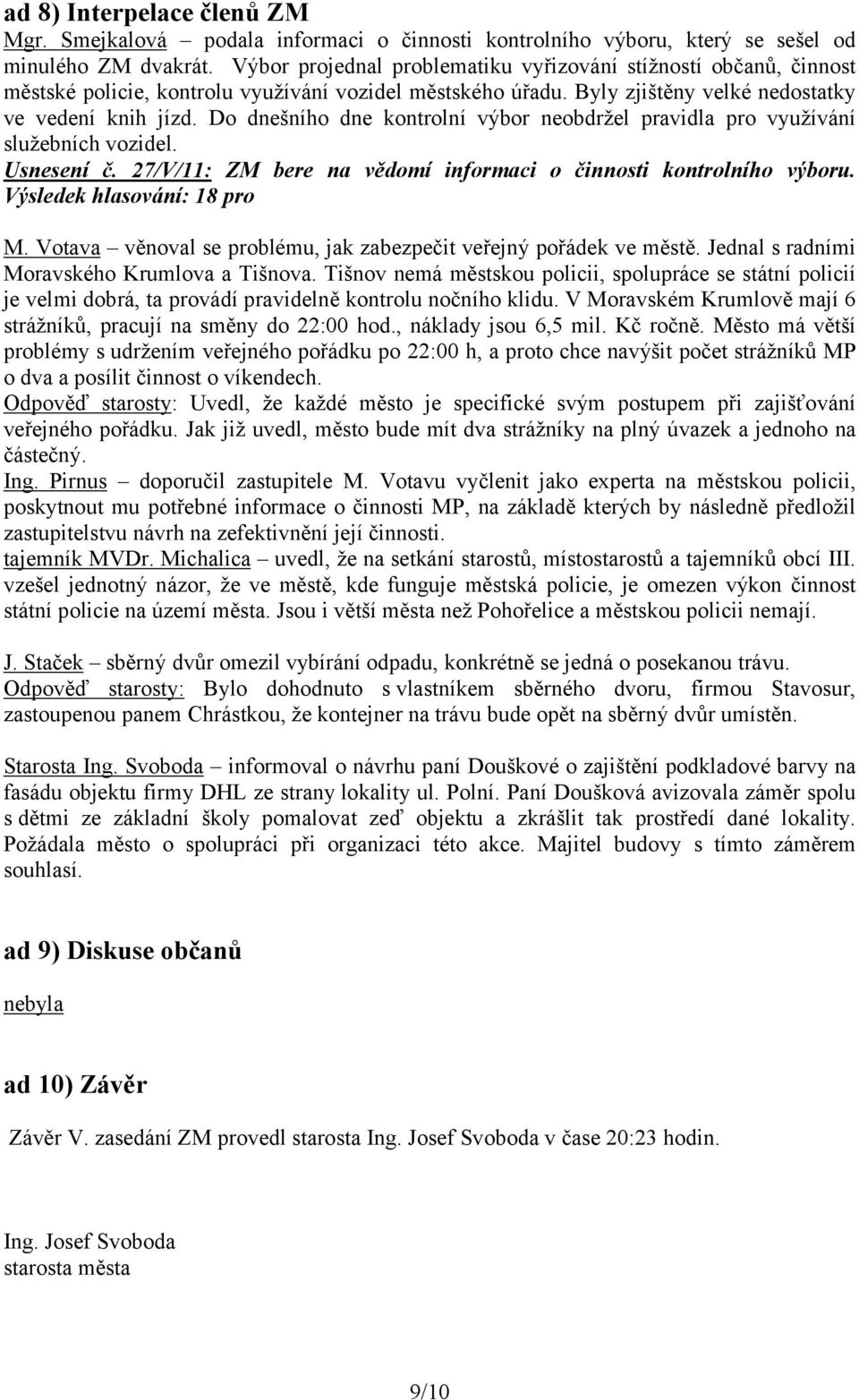 Do dnešního dne kontrolní výbor neobdržel pravidla pro využívání služebních vozidel. Usnesení č. 27/V/11: ZM bere na vědomí informaci o činnosti kontrolního výboru. Výsledek hlasování: 18 pro M.