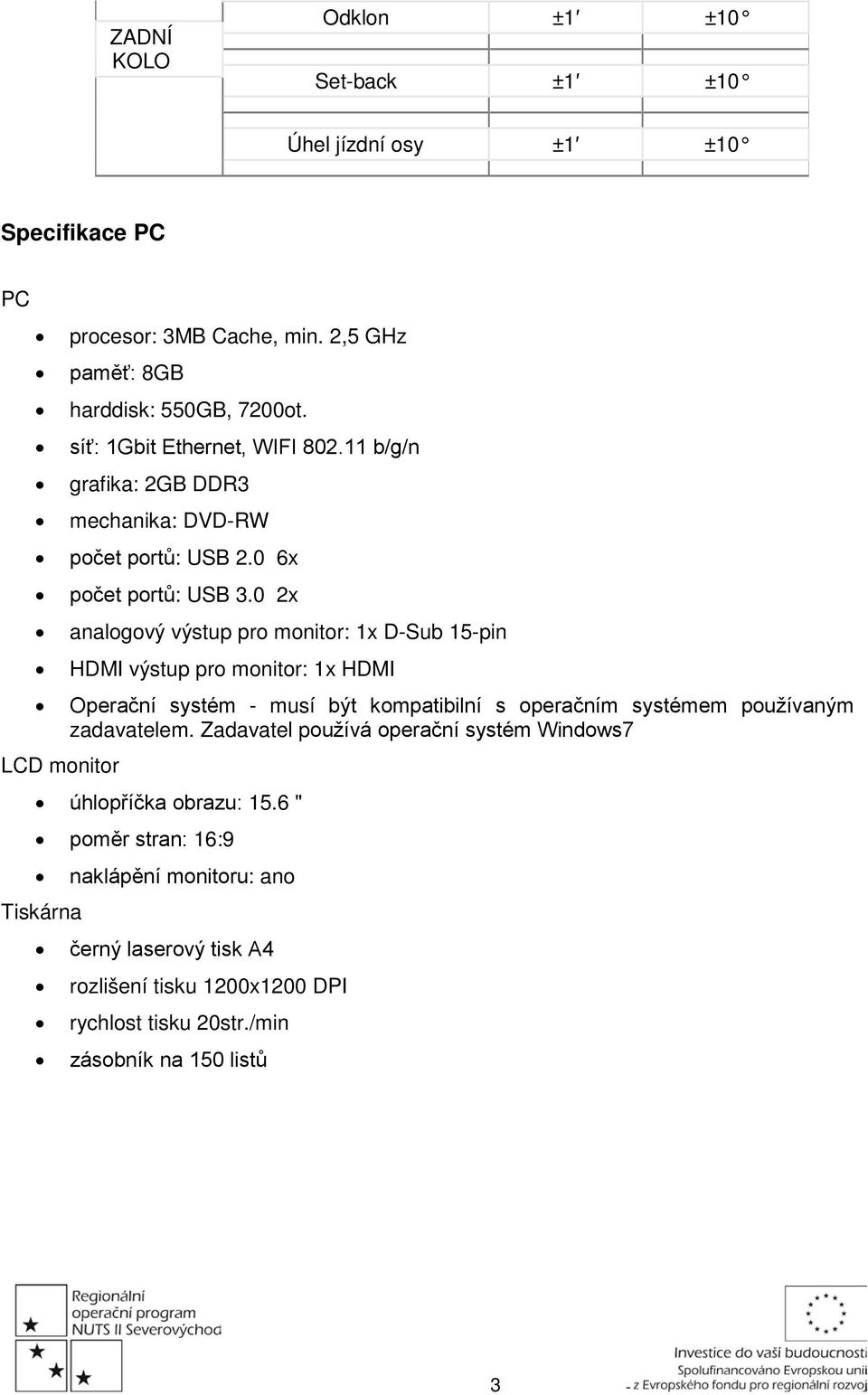 0 2x analogový výstup pro monitor: 1x D-Sub 15-pin HDMI výstup pro monitor: 1x HDMI Operační systém - musí být kompatibilní s operačním systémem používaným zadavatelem.