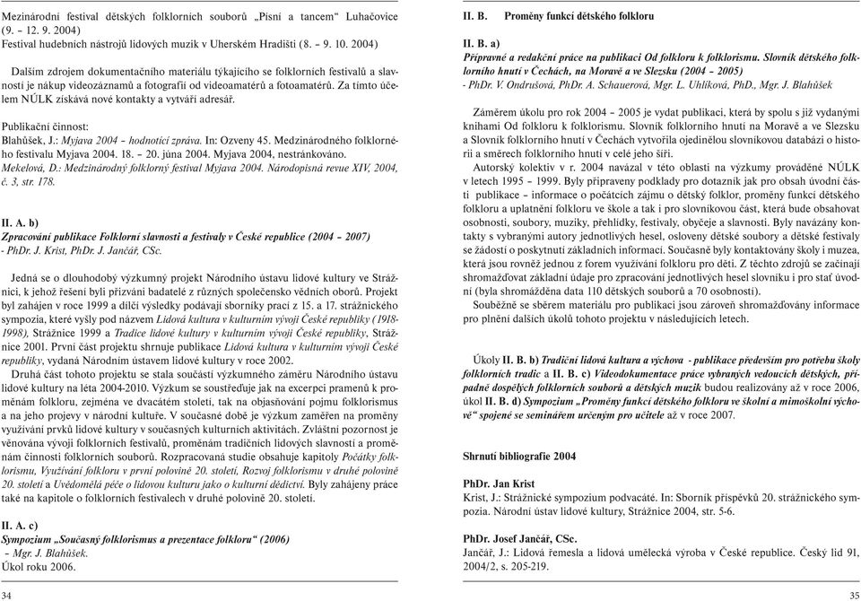 Za tímto účelem NÚLK získává nové kontakty a vytváří adresář. Publikační činnost: Blahůšek, J.: Myjava 2004 hodnotící zpráva. In: Ozveny 45. Medzinárodného folklorného festivalu Myjava 2004. 18. 20. júna 2004.