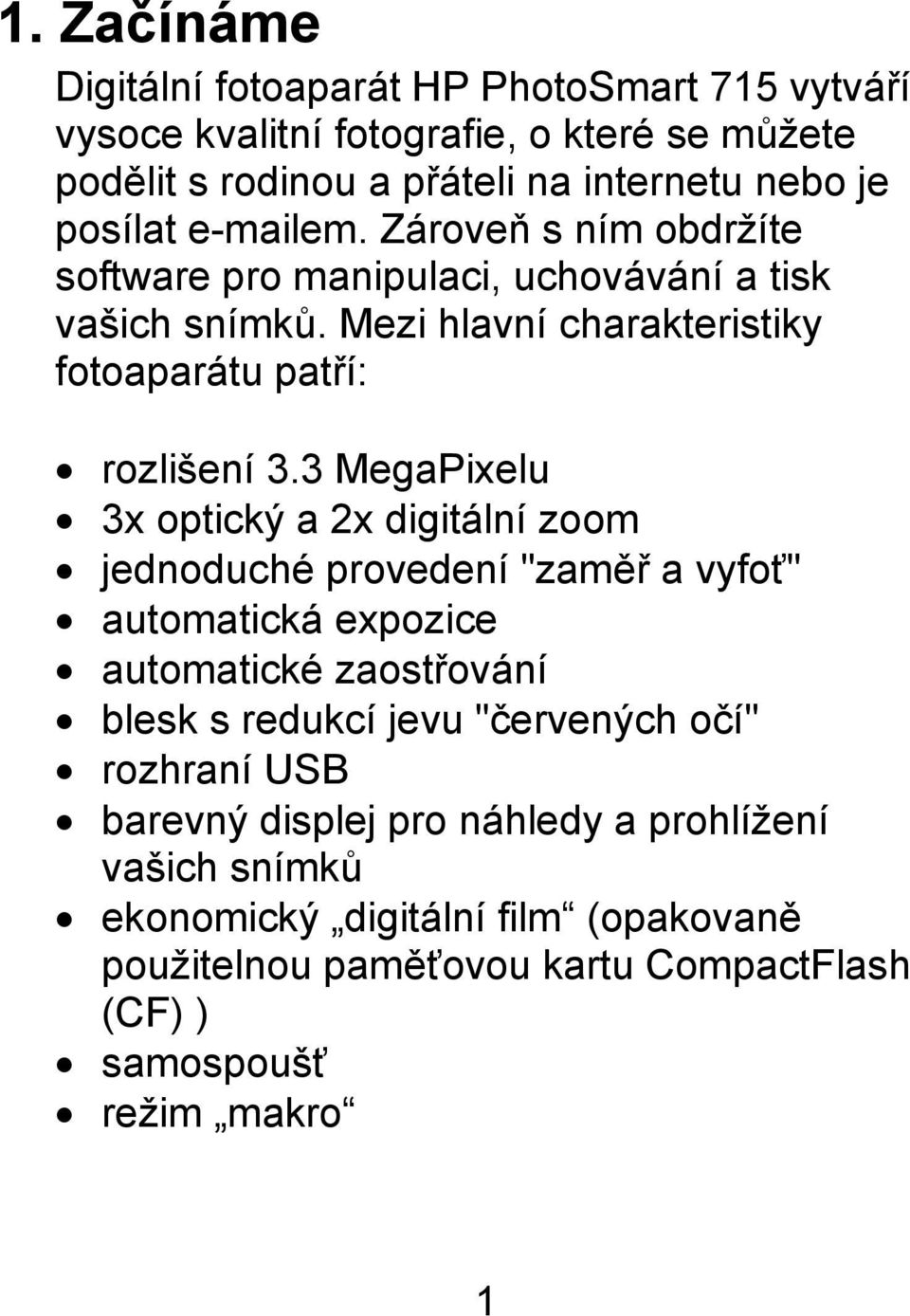 3 MegaPixelu 3x optický a 2x digitální zoom jednoduché provedení "zaměř a vyfoť" automatická expozice automatické zaostřování blesk s redukcí jevu "červených očí"