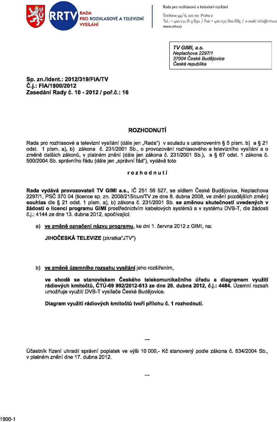 10-2012 / poř.č.: 16 ROZHODNUTÍ Rada pro rozhlasové a televizní vysílání (dále jen Rada") v souladu s ustanovením 5 písm. b) a 21 odst. 1 písm. a), b) zákona č. 231/2001 Sb.