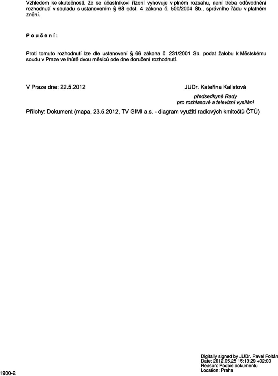 podat žalobu k Městskému soudu v Praze ve lhůtě dvou měsíců ode dne doručení rozhodnutí. V Praze dne: 22.5.2012 JUDr.