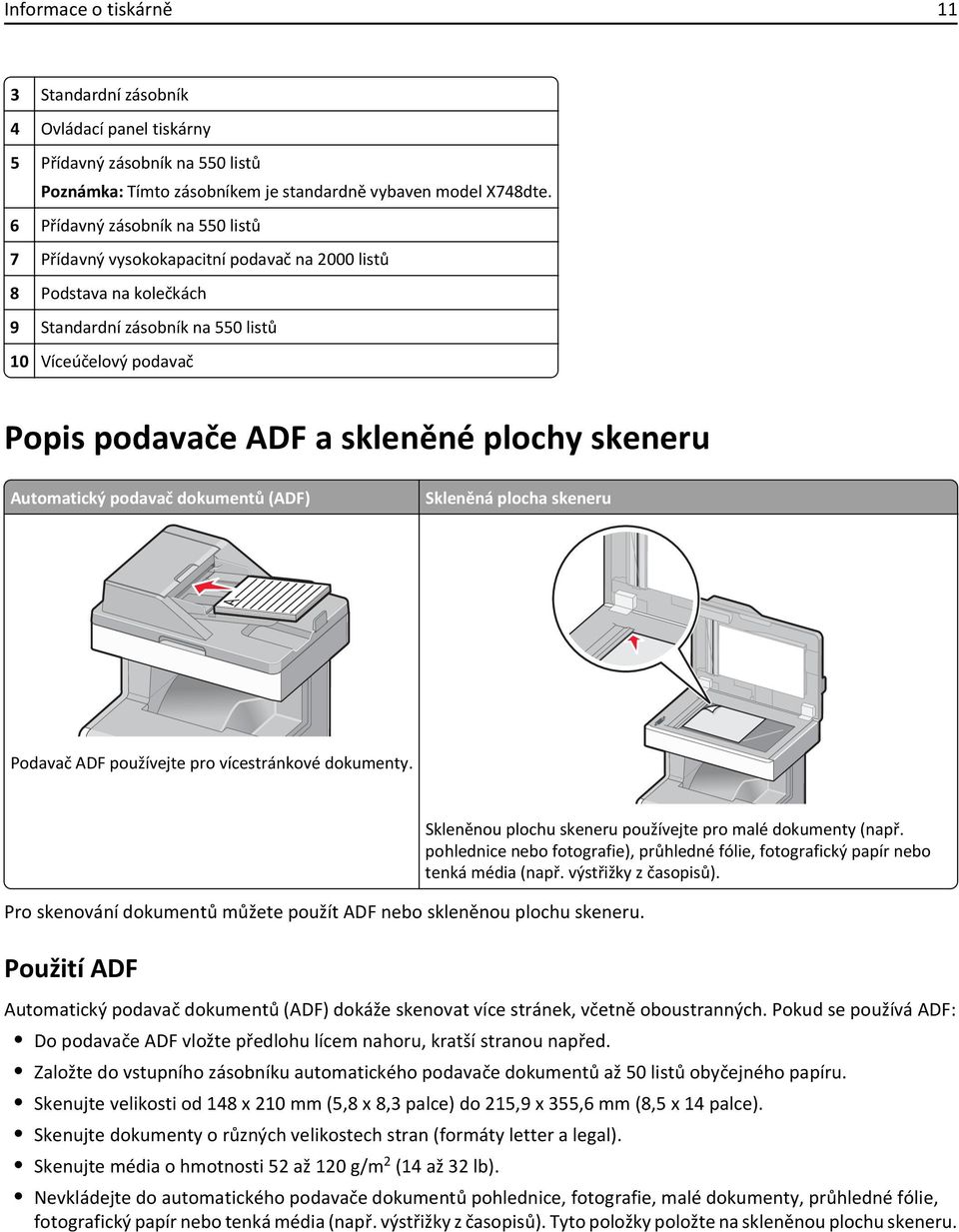 plochy skeneru Automatický podavač dokumentů (ADF) Skleněná plocha skeneru Podavač ADF používejte pro vícestránkové dokumenty. Pro skenování dokumentů můžete použít ADF nebo skleněnou plochu skeneru.