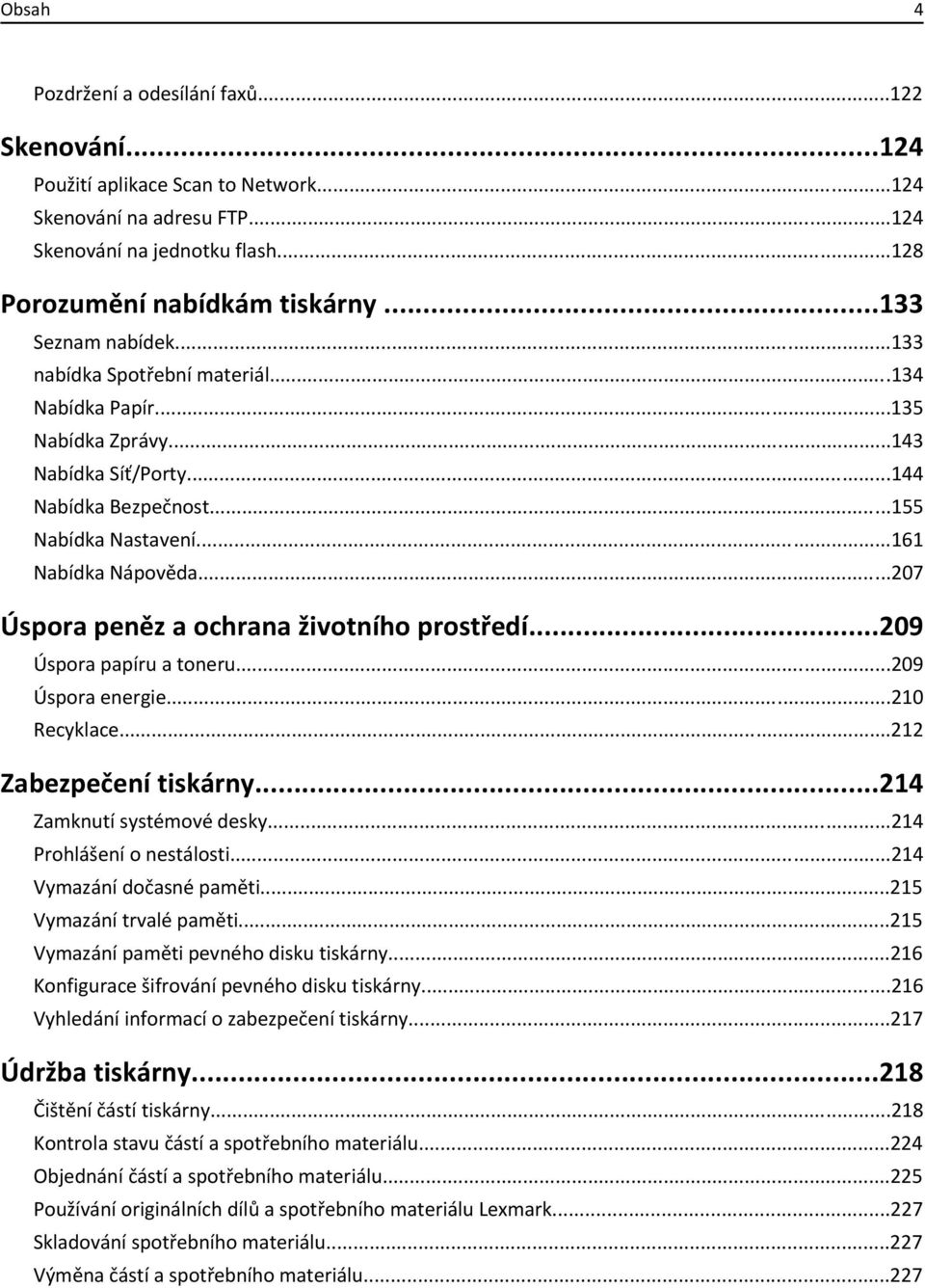 ..207 Úspora peněz a ochrana životního prostředí...209 Úspora papíru a toneru...209 Úspora energie...210 Recyklace...212 Zabezpečení tiskárny...214 Zamknutí systémové desky.