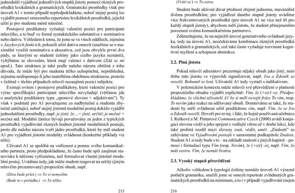 Postojové predikátory vy adují valenèní pozici pro patricipant mluvèího, a to buï ve formì syntaktického substantiva v nominativu nebo dativu.