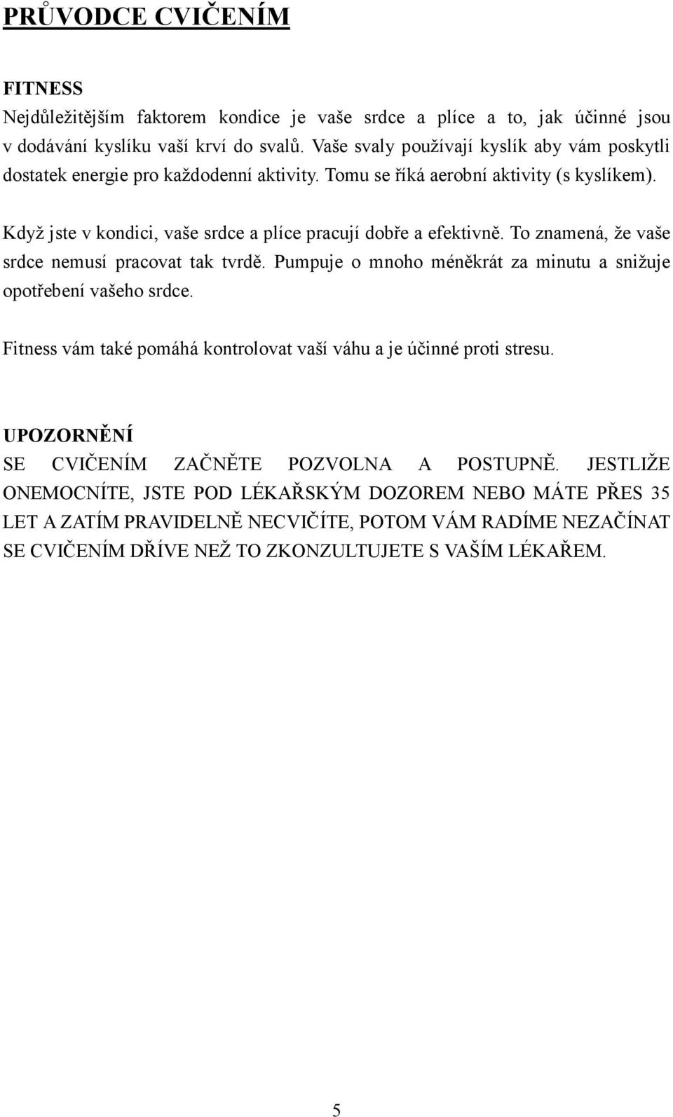 Když jste v kondici, vaše srdce a plíce pracují dobře a efektivně. To znamená, že vaše srdce nemusí pracovat tak tvrdě. Pumpuje o mnoho méněkrát za minutu a snižuje opotřebení vašeho srdce.