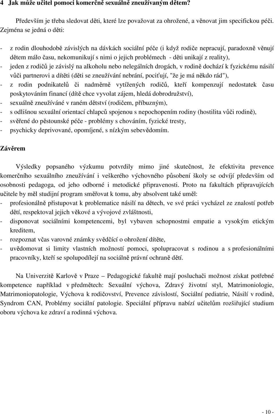 reality), - jeden z rodičů je závislý na alkoholu nebo nelegálních drogách, v rodině dochází k fyzickému násilí vůči partnerovi a dítěti (děti se zneužívání nebrání, pociťují, "že je má někdo rád"),