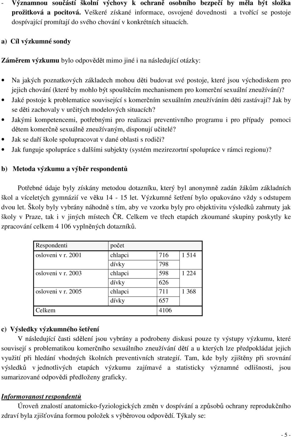 a) Cíl výzkumné sondy Záměrem výzkumu bylo odpovědět mimo jiné i na následující otázky: Na jakých poznatkových základech mohou děti budovat své postoje, které jsou východiskem pro jejich chování