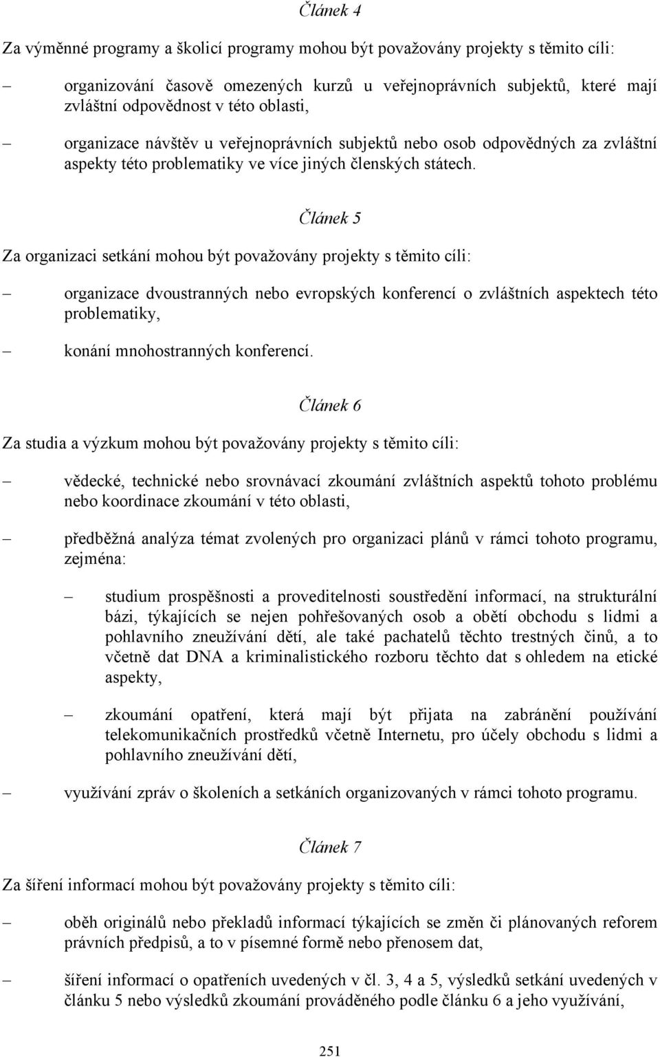 Článek 5 Za organizaci setkání mohou být považovány projekty s těmito cíli: organizace dvoustranných nebo evropských konferencí o zvláštních aspektech této problematiky, konání mnohostranných