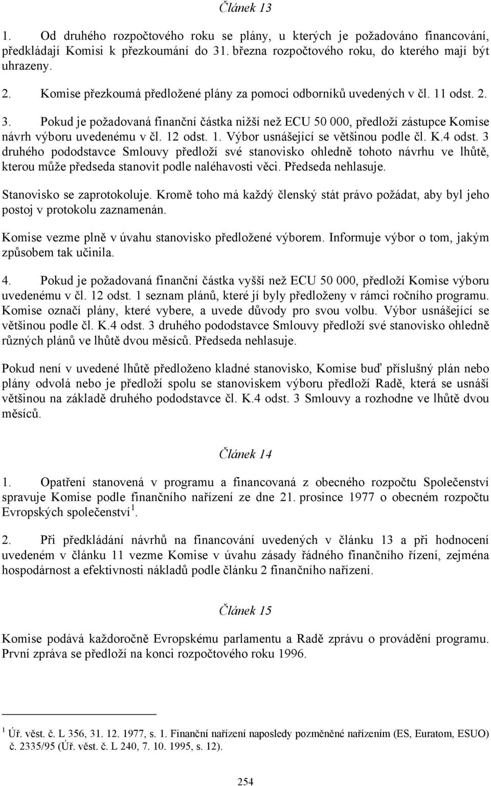 12 odst. 1. Výbor usnášející se většinou podle čl. K.4 odst. 3 druhého pododstavce Smlouvy předloží své stanovisko ohledně tohoto návrhu ve lhůtě, kterou může předseda stanovit podle naléhavosti věci.