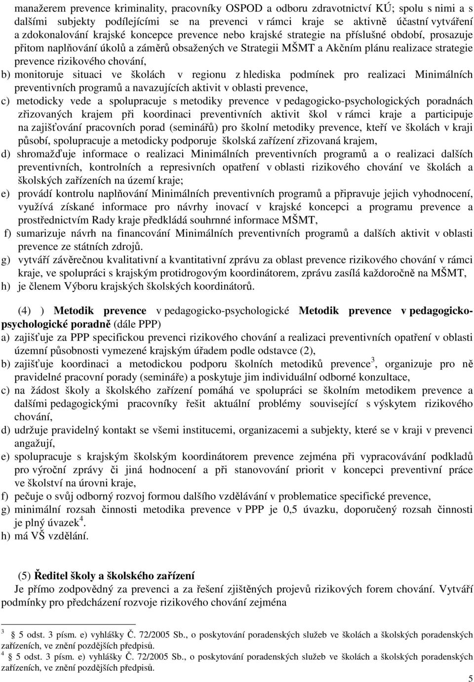 chování, b) monitoruje situaci ve školách v regionu z hlediska podmínek pro realizaci Minimálních preventivních programů a navazujících aktivit v oblasti prevence, c) metodicky vede a spolupracuje s