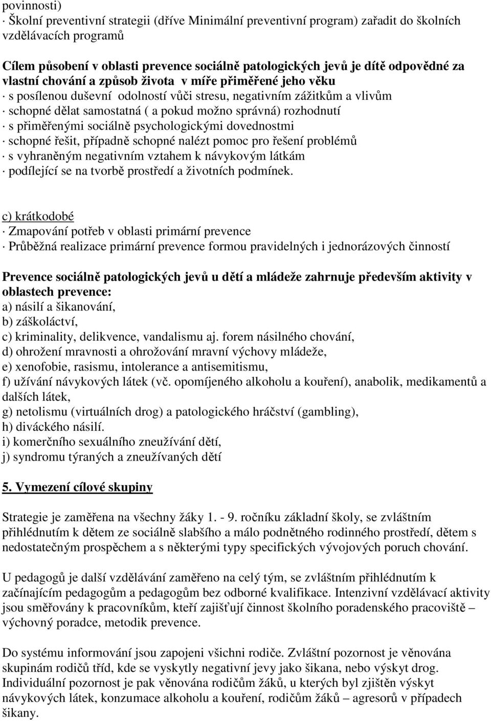 rozhodnutí s přiměřenými sociálně psychologickými dovednostmi schopné řešit, případně schopné nalézt pomoc pro řešení problémů s vyhraněným negativním vztahem k návykovým látkám podílející se na