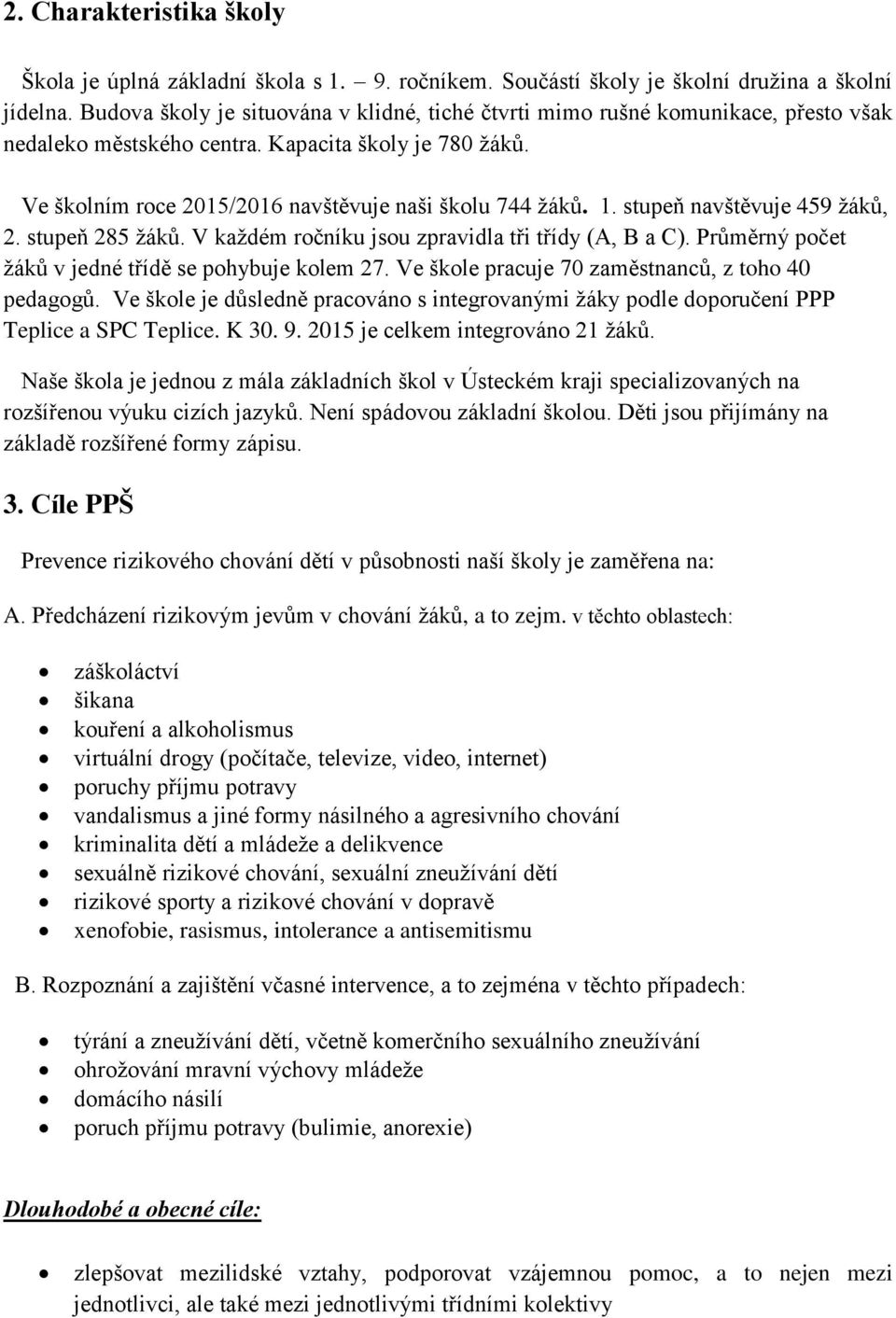 stupeň navštěvuje 459 žáků, 2. stupeň 285 žáků. V každém ročníku jsou zpravidla tři třídy (A, B a C). Průměrný počet žáků v jedné třídě se pohybuje kolem 27.