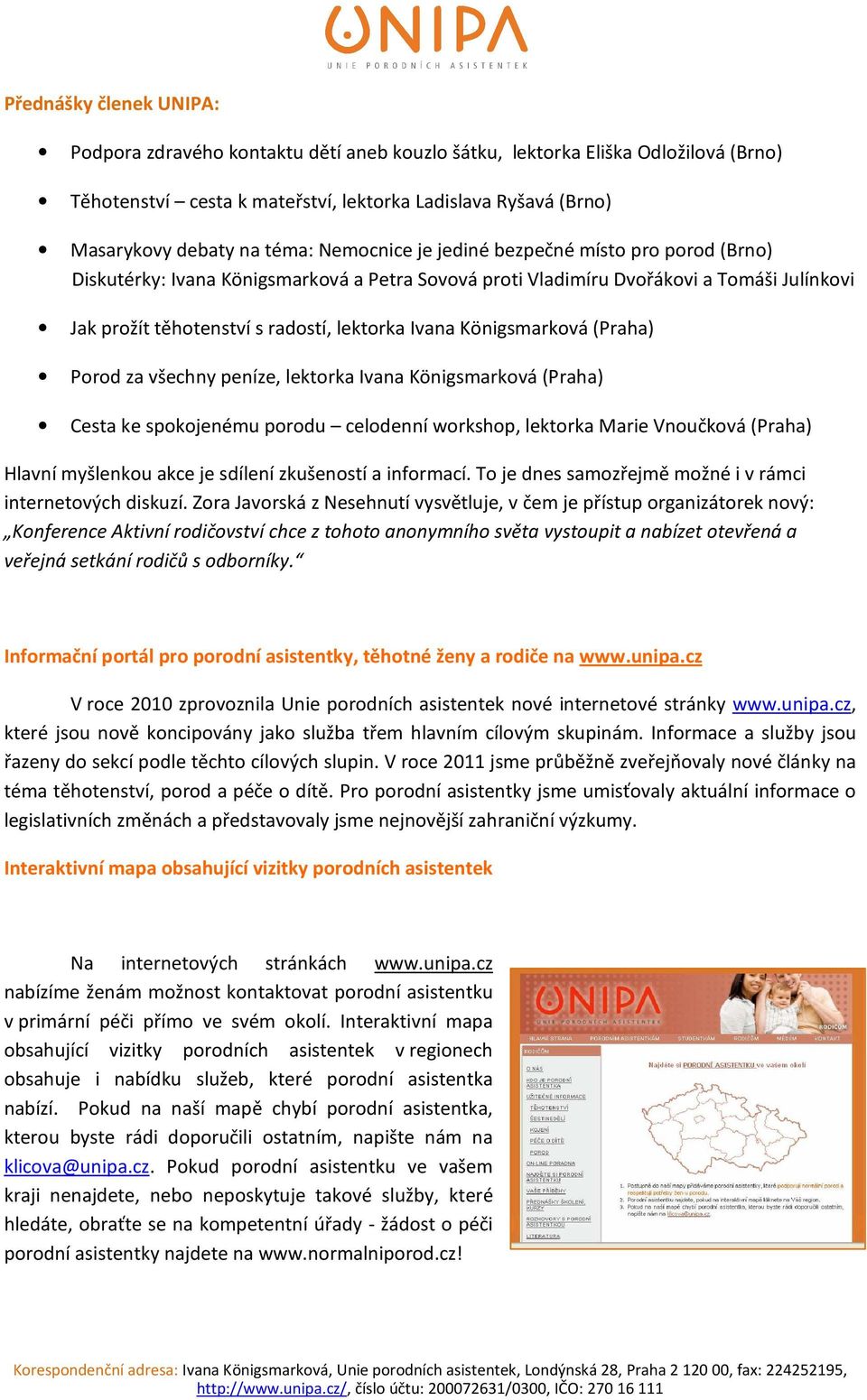 Königsmarková (Praha) Porod za všechny peníze, lektorka Ivana Königsmarková (Praha) Cesta ke spokojenému porodu celodenní workshop, lektorka Marie Vnoučková (Praha) Hlavní myšlenkou akce je sdílení