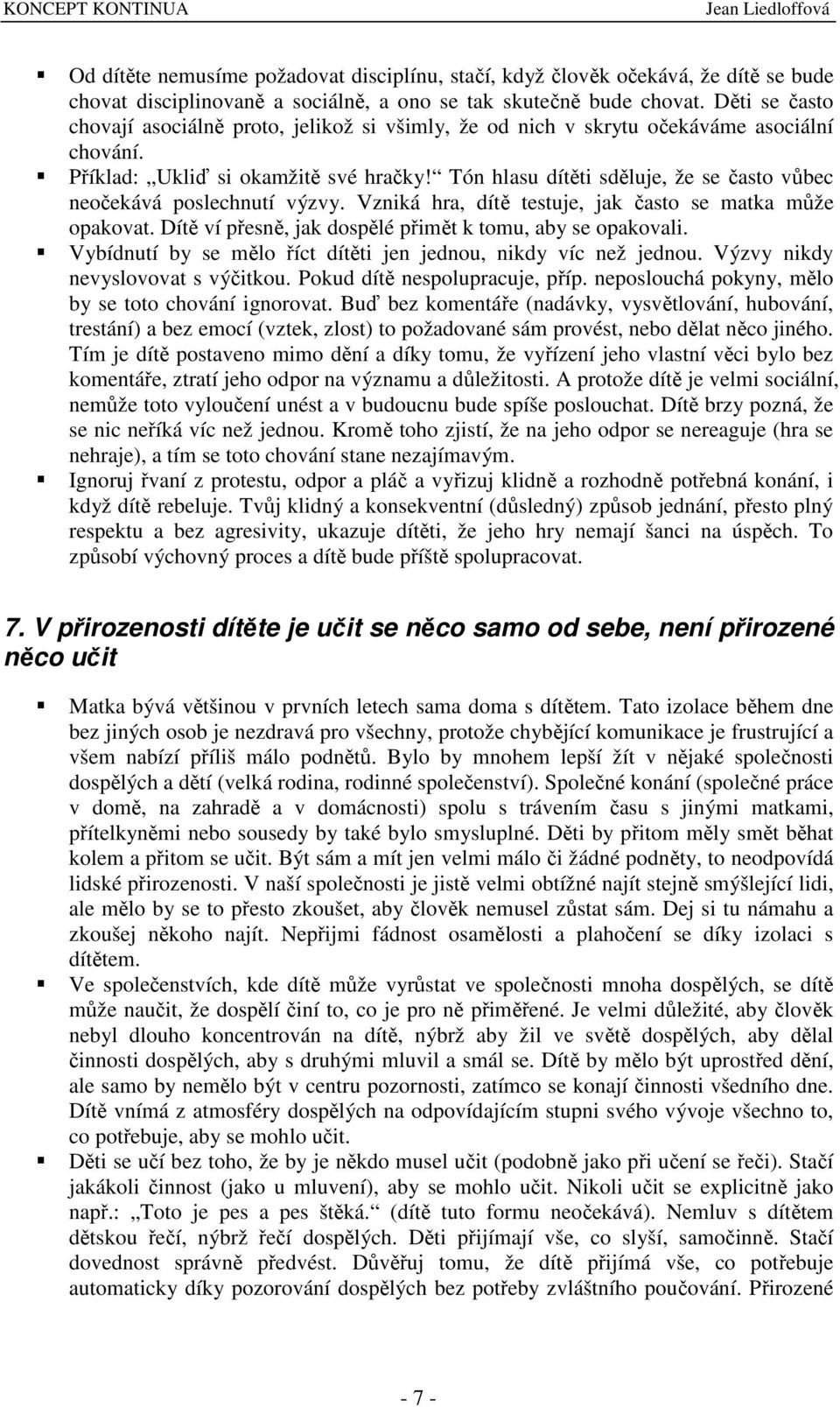 Tón hlasu dítti sdluje, že se asto vbec neoekává poslechnutí výzvy. Vzniká hra, dít testuje, jak asto se matka mže opakovat. Dít ví pesn, jak dosplé pimt k tomu, aby se opakovali.