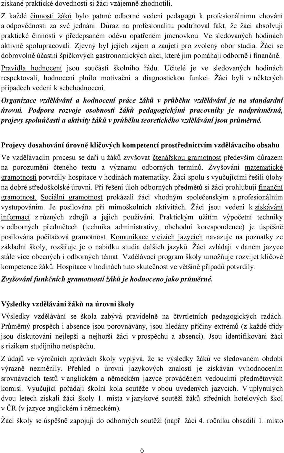 Zjevný byl jejich zájem a zaujetí pro zvolený obor studia. Žáci se dobrovolně účastní špičkových gastronomických akcí, které jim pomáhají odborně i finančně.