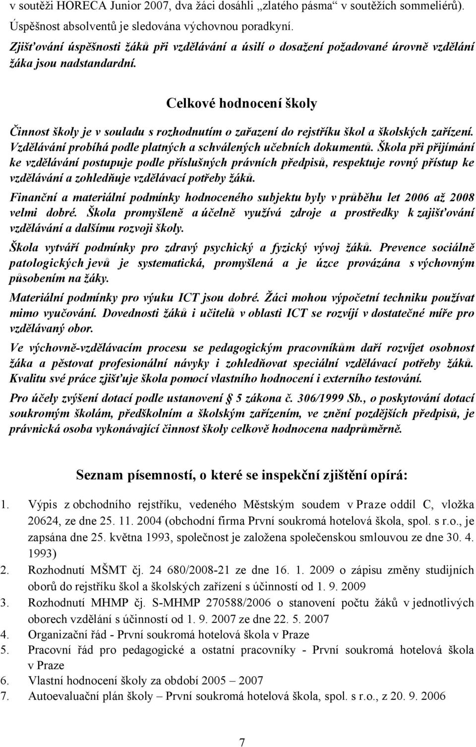 Celkové hodnocení školy Činnost školy je v souladu s rozhodnutím o zařazení do rejstříku škol a školských zařízení. Vzdělávání probíhá podle platných a schválených učebních dokumentů.