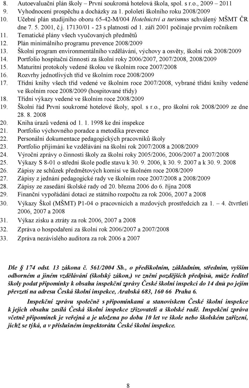 Tematické plány všech vyučovaných předmětů 12. Plán minimálního programu prevence 2008/2009 13. Školní program environmentálního vzdělávání, výchovy a osvěty, školní rok 2008/2009 14.