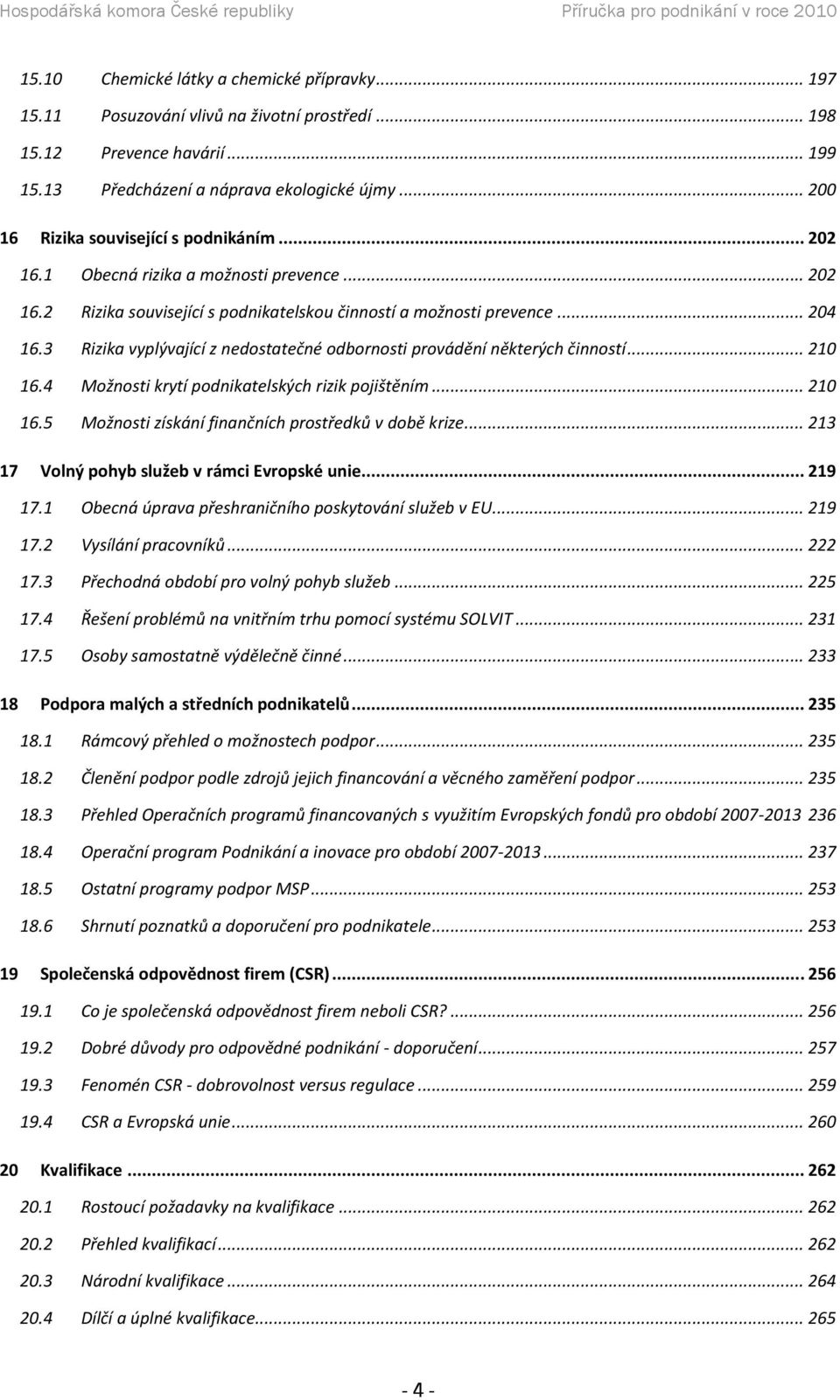 3 Rizika vyplývající z nedostatečné odbornosti provádění některých činností... 210 16.4 Možnosti krytí podnikatelských rizik pojištěním... 210 16.5 Možnosti získání finančních prostředků v době krize.