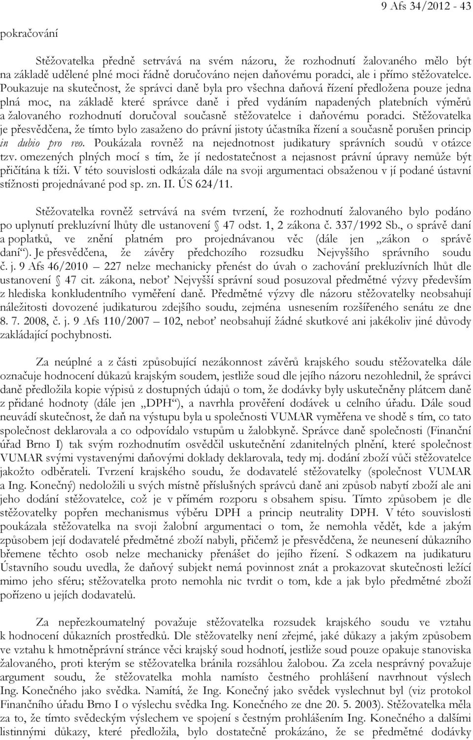 Poukazuje na skutečnost, že správci daně byla pro všechna daňová řízení předložena pouze jedna plná moc, na základě které správce daně i před vydáním napadených platebních výměrů a žalovaného