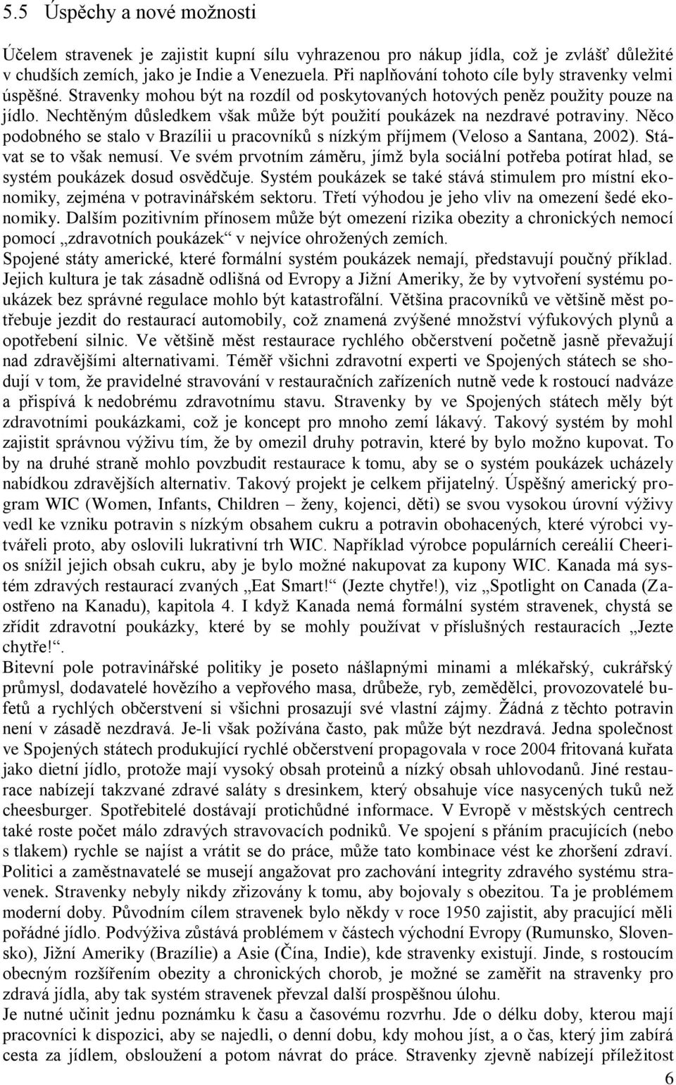 Nechtěným důsledkem však může být použití poukázek na nezdravé potraviny. Něco podobného se stalo v Brazílii u pracovníků s nízkým příjmem (Veloso a Santana, 2002). Stávat se to však nemusí.