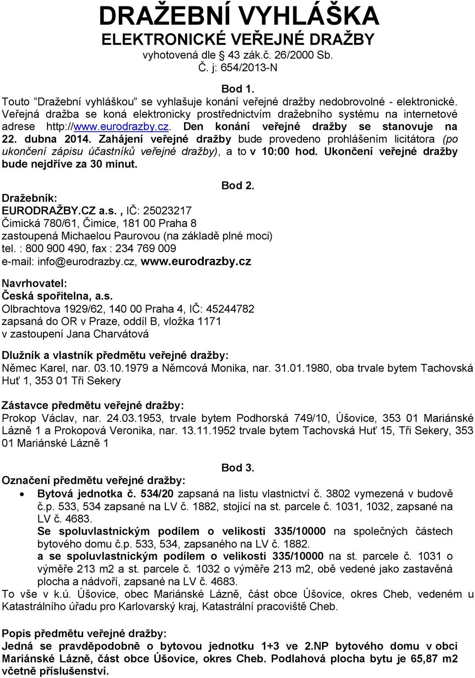 Zahájení veřejné dražby bude provedeno prohlášením licitátora (po ukončení zápisu účastníků veřejné dražby), a to v 10:00 hod. Ukončení veřejné dražby bude nejdříve za 30 minut. Bod 2.