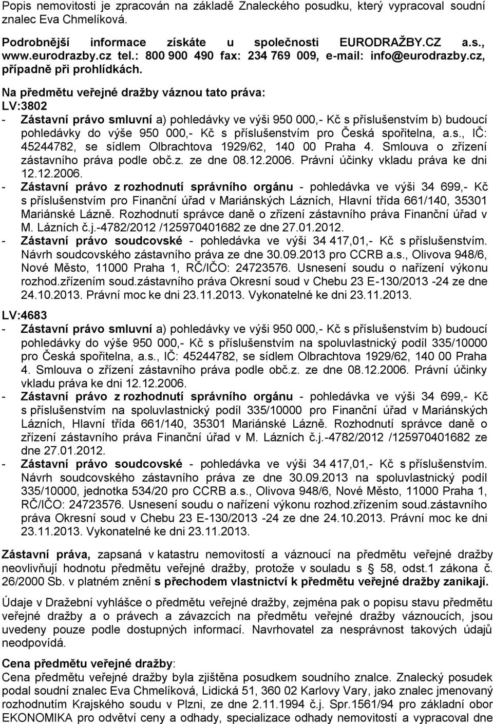 Na předmětu veřejné dražby váznou tato práva: LV:3802 - Zástavní právo smluvní a) pohledávky ve výši 950 000,- Kč s příslušenstvím b) budoucí pohledávky do výše 950 000,- Kč s příslušenstvím pro