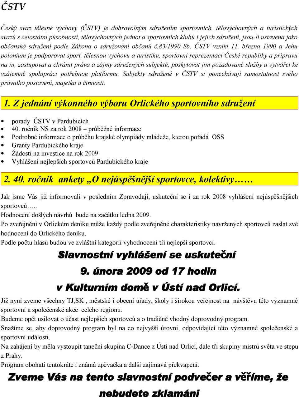 března 1990 a Jehu polonium je podporovat sport, tělesnou výchovu a turistiku, sportovní reprezentaci České republiky a přípravu na ni, zastupovat a chránit práva a zájmy sdružených subjektů,