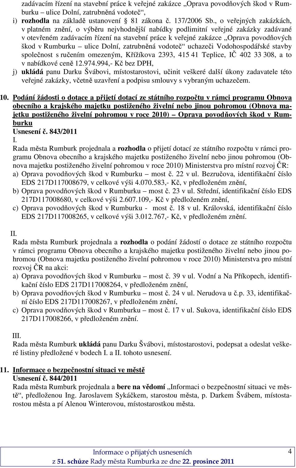 Rumburku ulice Dolní, zatrubněná vodoteč uchazeči Vodohospodářské stavby společnost s ručením omezeným, Křížíkova 2393, 415 41 Teplice, IČ 402 33 308, a to v nabídkové ceně 12.974.