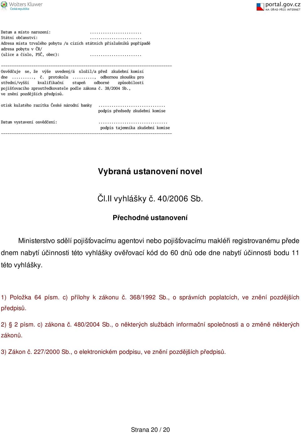 .., odbornou zkouku pro střední/vyí kvalifikační stupeň odborné způsobilosti pojiťovacího zprostředkovatele podle zákona č. 38/2004 Sb., ve znění pozdějích předpisů.