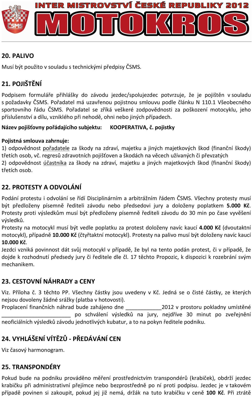 Pořadatel se zříká veškeré zodpovědnosti za poškození motocyklu, jeho příslušenství a dílu, vzniklého při nehodě, ohni nebo jiných případech. Název pojišťovny pořádajícího subjektu: KOOPERATIVA, č.