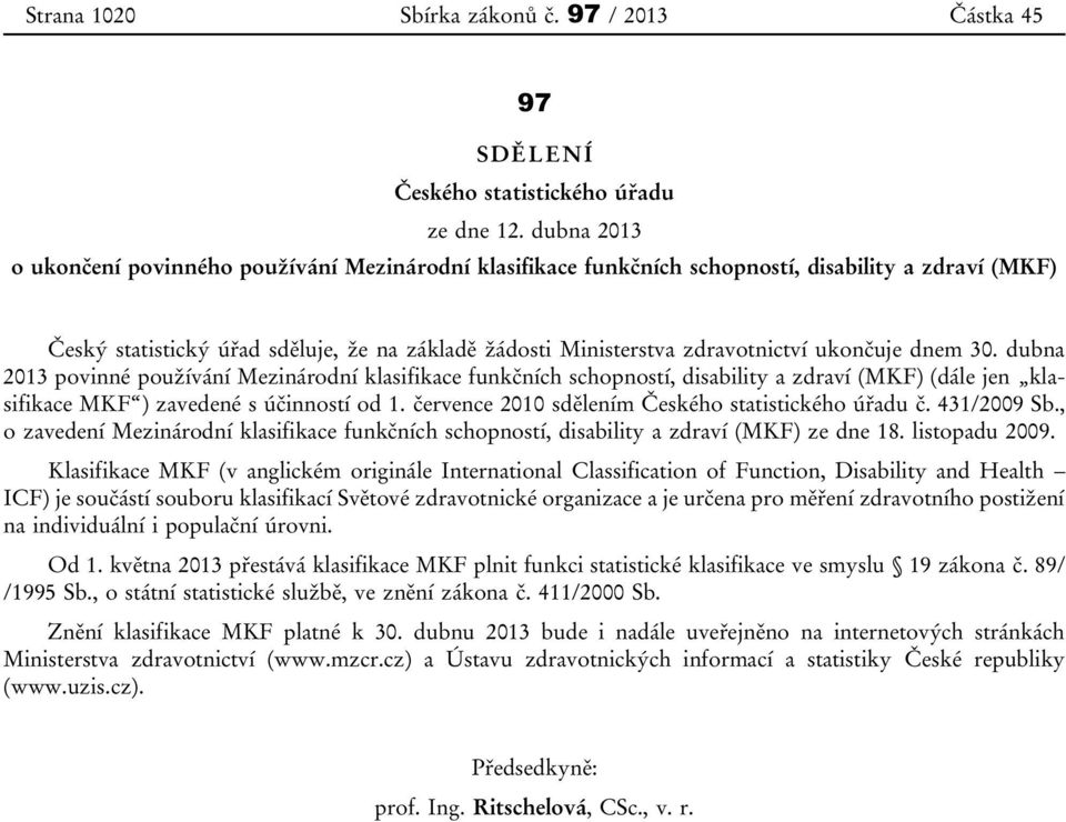 ukončuje dnem 30. dubna 2013 povinné používání Mezinárodní klasifikace funkčních schopností, disability a zdraví (MKF) (dále jen klasifikace MKF ) zavedené s účinností od 1.