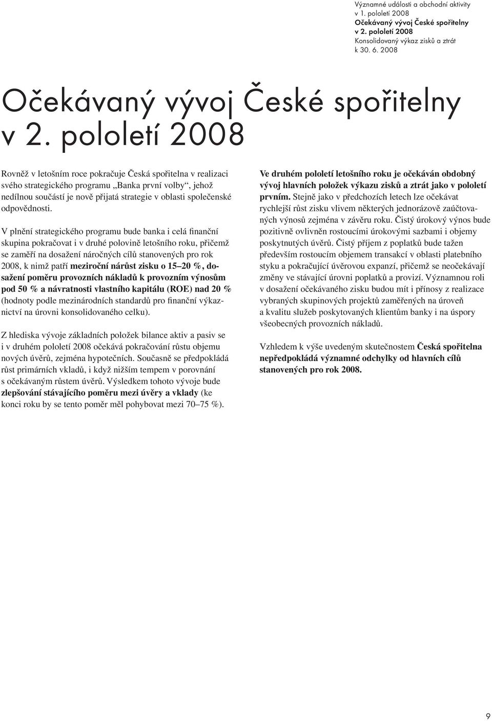 pololetí 2008 Rovněž v letošním roce pokračuje Česká spořitelna v realizaci svého strategického programu Banka první volby, jehož nedílnou součástí je nově přijatá strategie v oblasti společenské