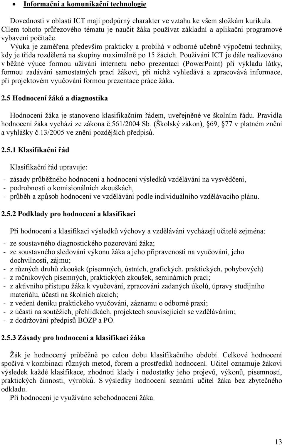 Výuka je zaměřena především prakticky a probíhá v odborné učebně výpočetní techniky, kdy je třída rozdělená na skupiny maximálně po 15 žácích.