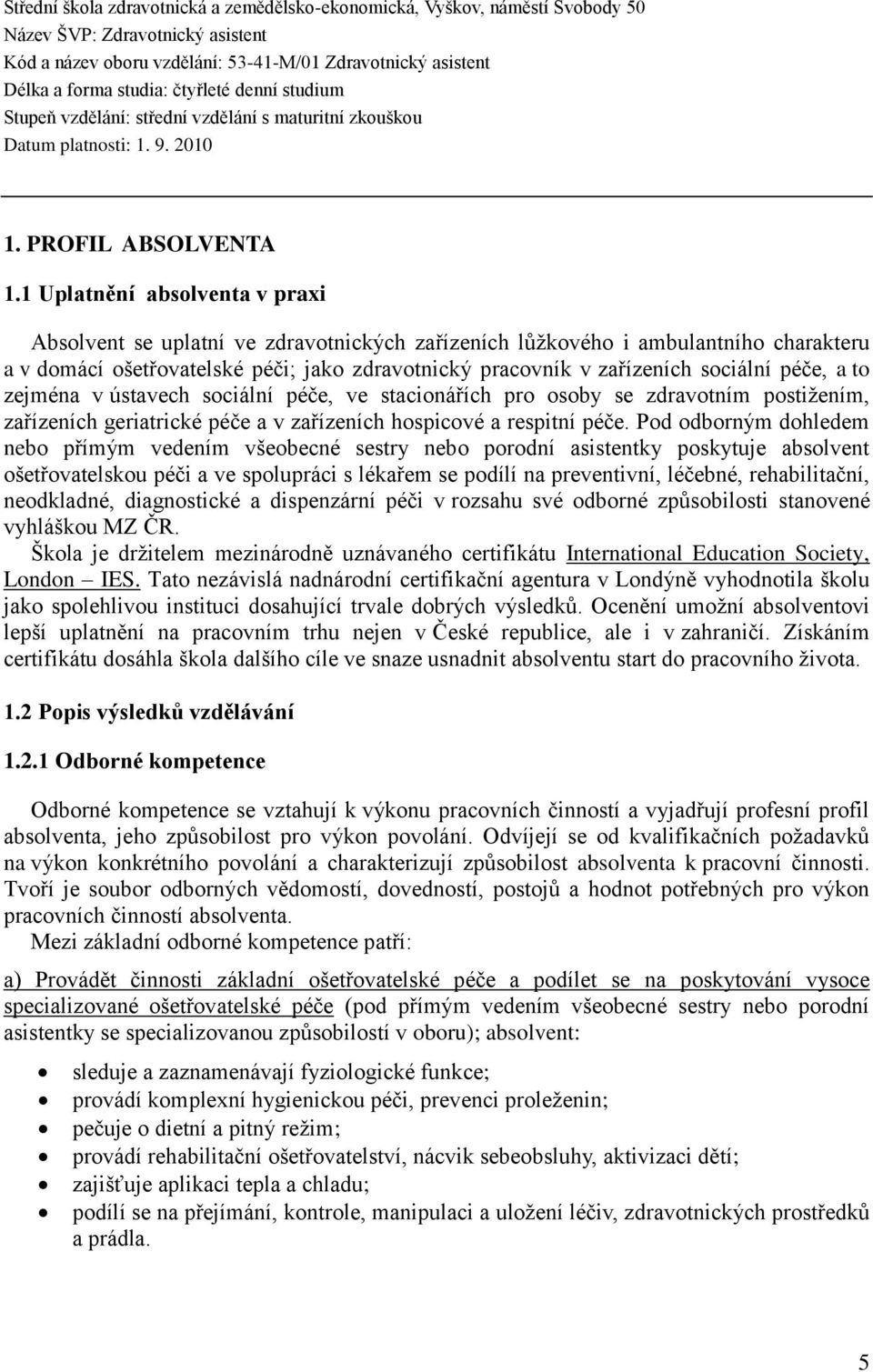 1 Uplatnění absolventa v praxi Absolvent se uplatní ve zdravotnických zařízeních lůžkového i ambulantního charakteru a v domácí ošetřovatelské péči; jako zdravotnický pracovník v zařízeních sociální