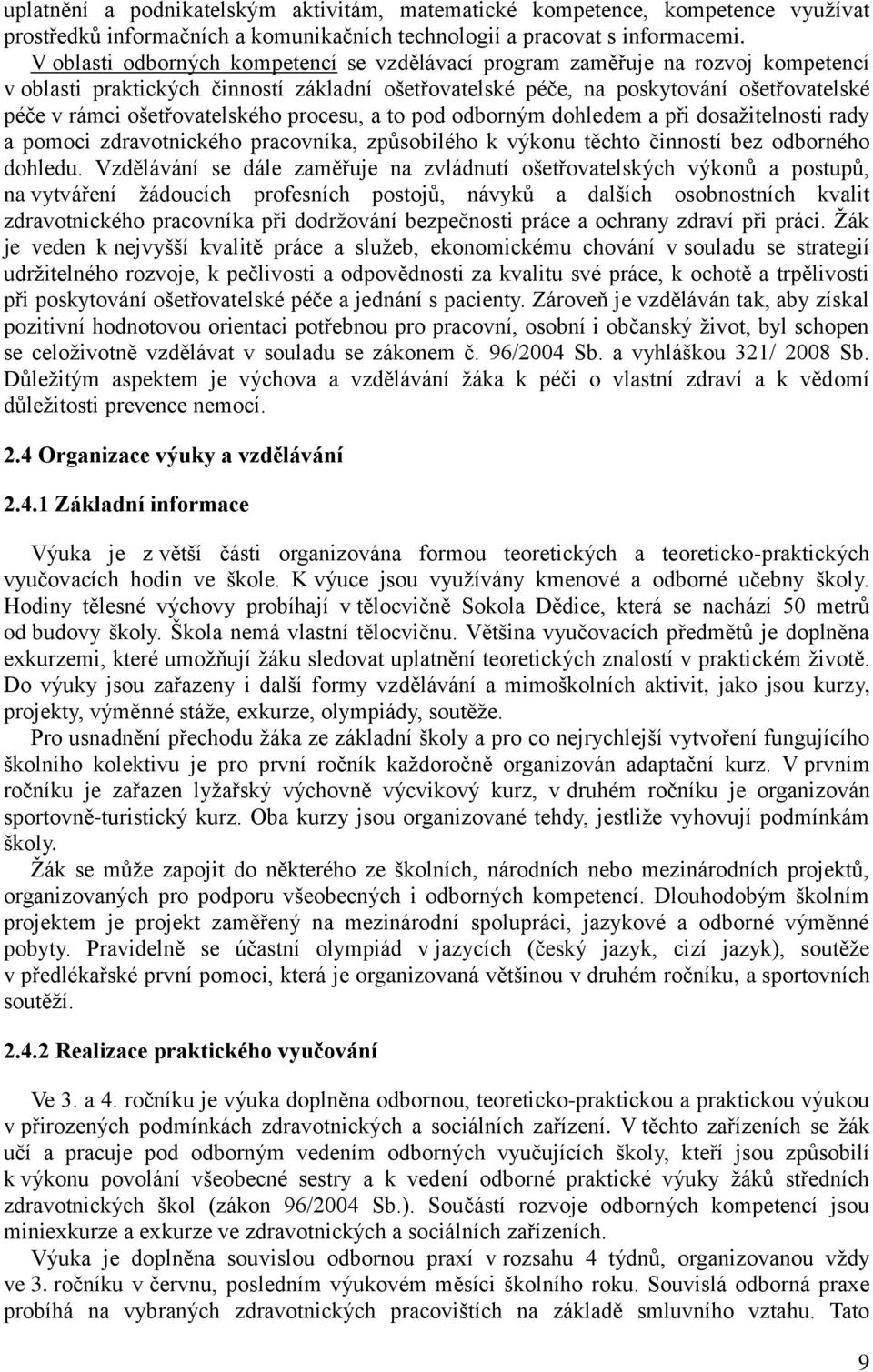 ošetřovatelského procesu, a to pod odborným dohledem a při dosažitelnosti rady a pomoci zdravotnického pracovníka, způsobilého k výkonu těchto činností bez odborného dohledu.